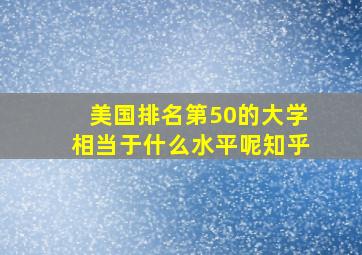 美国排名第50的大学相当于什么水平呢知乎