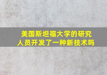 美国斯坦福大学的研究人员开发了一种新技术吗