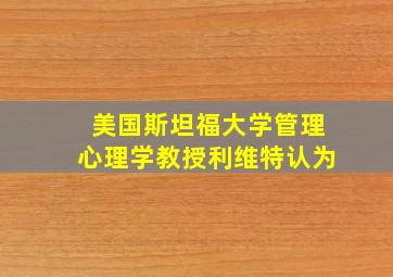 美国斯坦福大学管理心理学教授利维特认为