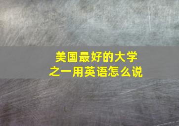 美国最好的大学之一用英语怎么说