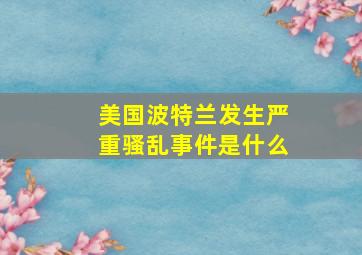 美国波特兰发生严重骚乱事件是什么