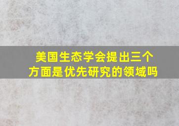 美国生态学会提出三个方面是优先研究的领域吗