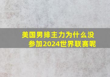 美国男排主力为什么没参加2024世界联赛呢