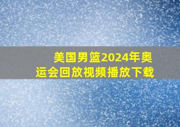 美国男篮2024年奥运会回放视频播放下载