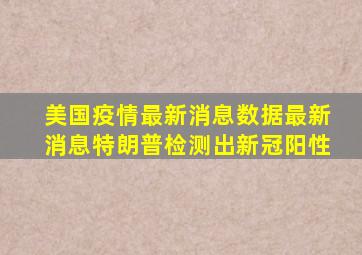 美国疫情最新消息数据最新消息特朗普检测出新冠阳性