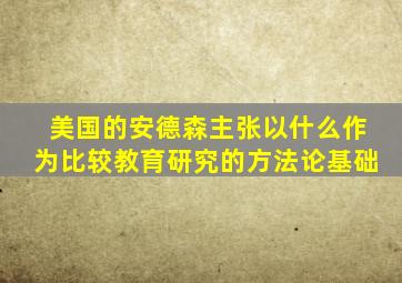 美国的安德森主张以什么作为比较教育研究的方法论基础