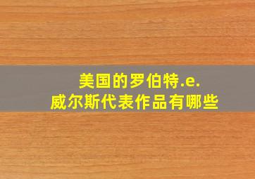 美国的罗伯特.e.威尔斯代表作品有哪些