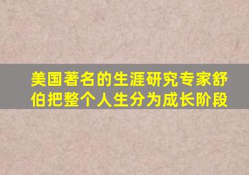 美国著名的生涯研究专家舒伯把整个人生分为成长阶段