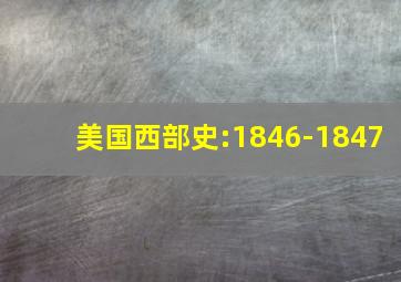 美国西部史:1846-1847