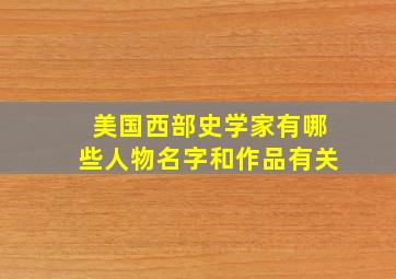 美国西部史学家有哪些人物名字和作品有关