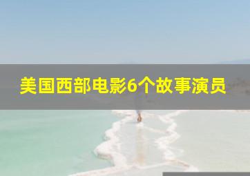 美国西部电影6个故事演员