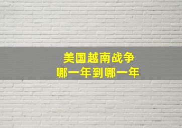 美国越南战争哪一年到哪一年