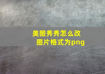 美图秀秀怎么改图片格式为png