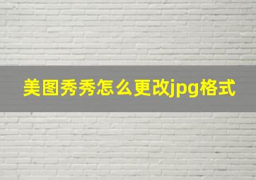 美图秀秀怎么更改jpg格式