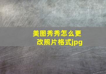 美图秀秀怎么更改照片格式jpg