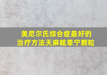 美尼尔氏综合症最好的治疗方法天麻眩晕宁颗粒