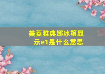 美菱雅典娜冰箱显示e1是什么意思