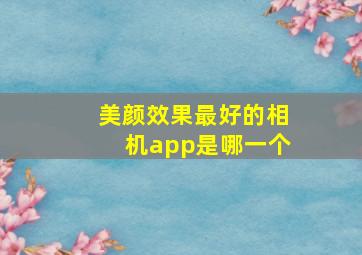 美颜效果最好的相机app是哪一个