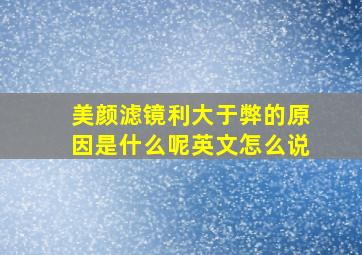 美颜滤镜利大于弊的原因是什么呢英文怎么说