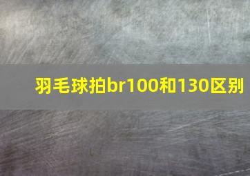 羽毛球拍br100和130区别