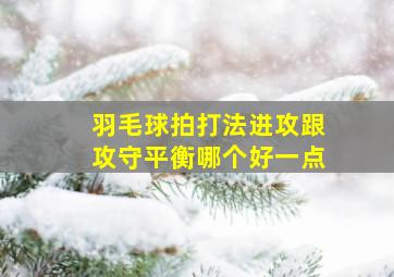 羽毛球拍打法进攻跟攻守平衡哪个好一点