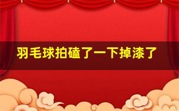 羽毛球拍磕了一下掉漆了