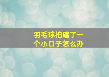 羽毛球拍磕了一个小口子怎么办