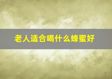 老人适合喝什么蜂蜜好