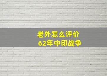 老外怎么评价62年中印战争