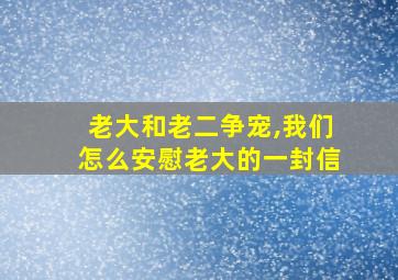 老大和老二争宠,我们怎么安慰老大的一封信