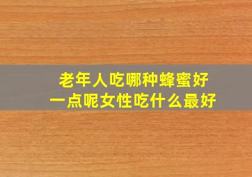 老年人吃哪种蜂蜜好一点呢女性吃什么最好