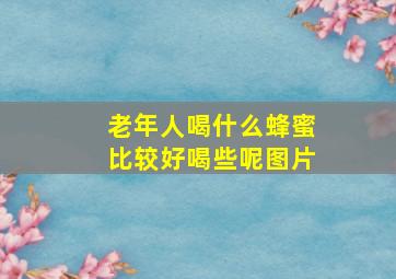 老年人喝什么蜂蜜比较好喝些呢图片