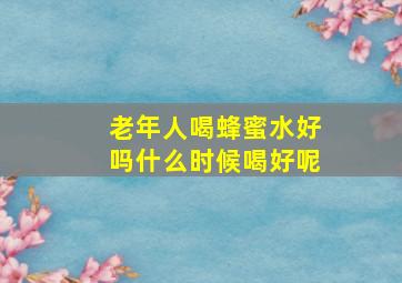 老年人喝蜂蜜水好吗什么时候喝好呢