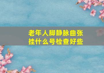 老年人脚静脉曲张挂什么号检查好些