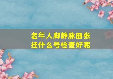 老年人脚静脉曲张挂什么号检查好呢