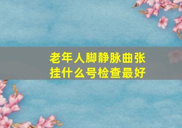 老年人脚静脉曲张挂什么号检查最好