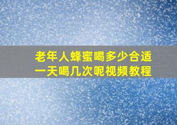 老年人蜂蜜喝多少合适一天喝几次呢视频教程