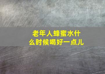 老年人蜂蜜水什么时候喝好一点儿