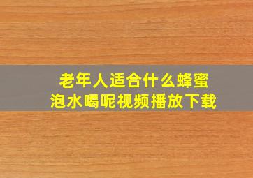 老年人适合什么蜂蜜泡水喝呢视频播放下载