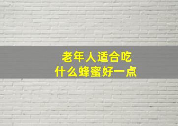 老年人适合吃什么蜂蜜好一点