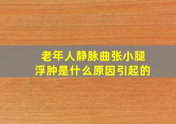 老年人静脉曲张小腿浮肿是什么原因引起的