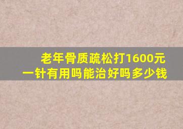 老年骨质疏松打1600元一针有用吗能治好吗多少钱