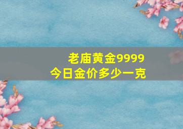 老庙黄金9999今日金价多少一克