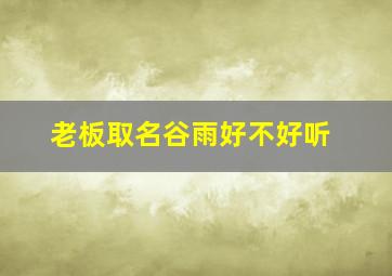 老板取名谷雨好不好听