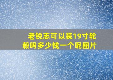 老锐志可以装19寸轮毂吗多少钱一个呢图片