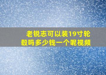 老锐志可以装19寸轮毂吗多少钱一个呢视频