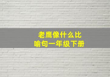 老鹰像什么比喻句一年级下册