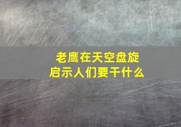 老鹰在天空盘旋启示人们要干什么