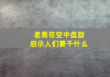 老鹰在空中盘旋启示人们要干什么