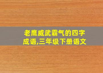 老鹰威武霸气的四字成语,三年级下册语文